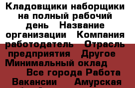 Кладовщики-наборщики на полный рабочий день › Название организации ­ Компания-работодатель › Отрасль предприятия ­ Другое › Минимальный оклад ­ 14 000 - Все города Работа » Вакансии   . Амурская обл.,Архаринский р-н